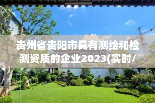 贵州省贵阳市具有测绘和检测资质的企业2023(实时/更新中)