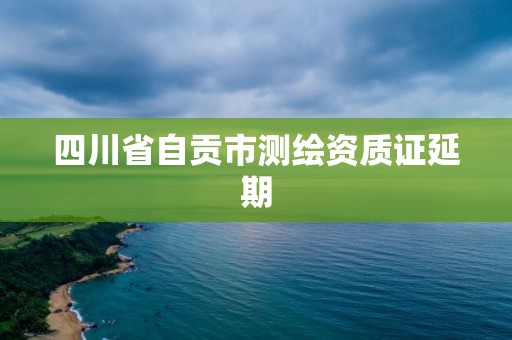 四川省自贡市测绘资质证延期