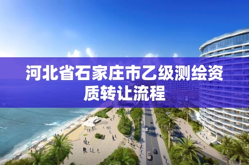 河北省石家庄市乙级测绘资质转让流程