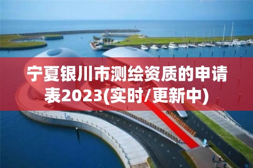 宁夏银川市测绘资质的申请表2023(实时/更新中)