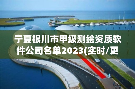 宁夏银川市甲级测绘资质软件公司名单2023(实时/更新中)