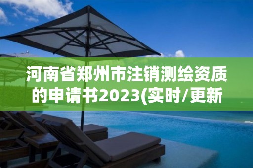 河南省郑州市注销测绘资质的申请书2023(实时/更新中)