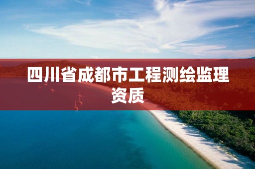 四川省成都市工程测绘监理资质