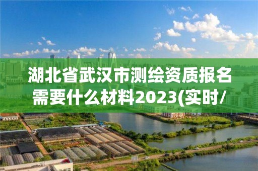 湖北省武汉市测绘资质报名需要什么材料2023(实时/更新中)