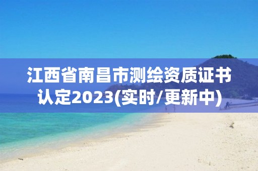 江西省南昌市测绘资质证书认定2023(实时/更新中)