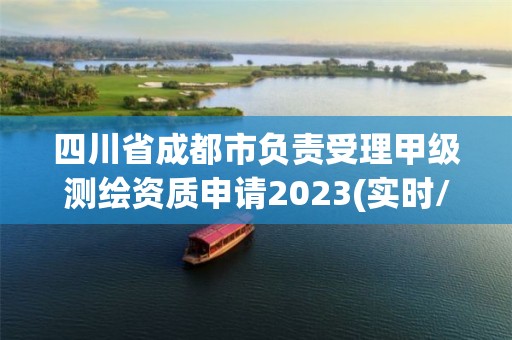 四川省成都市负责受理甲级测绘资质申请2023(实时/更新中)