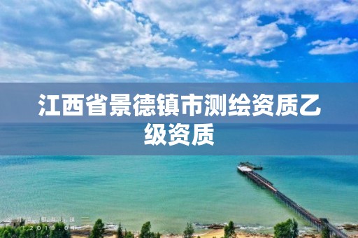 江西省景德镇市测绘资质乙级资质