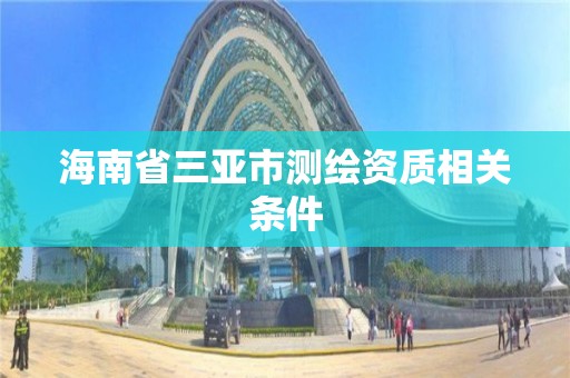 海南省三亚市测绘资质相关条件