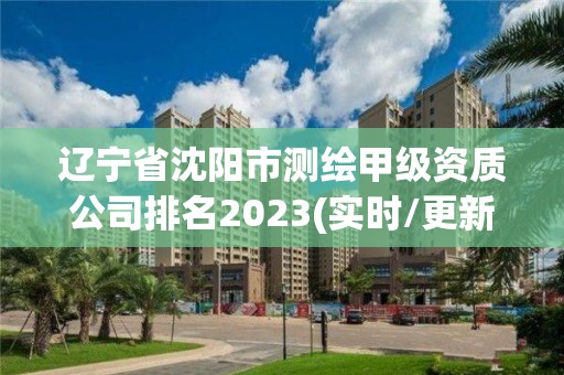 辽宁省沈阳市测绘甲级资质公司排名2023(实时/更新中)