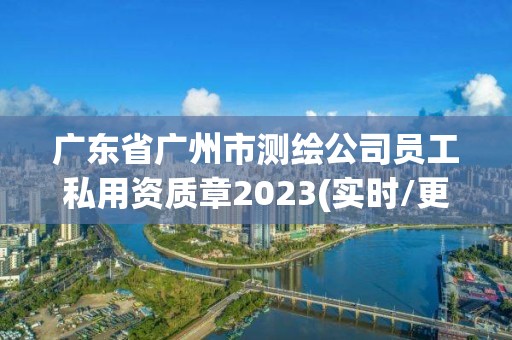 广东省广州市测绘公司员工私用资质章2023(实时/更新中)