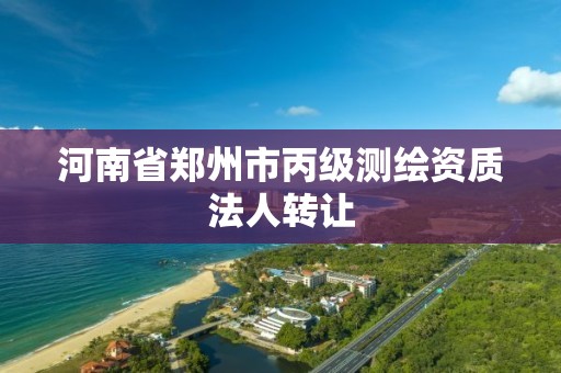 河南省郑州市丙级测绘资质法人转让