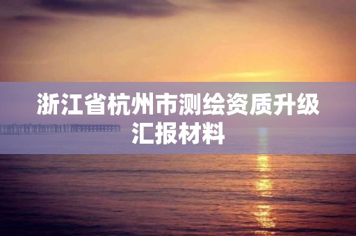 浙江省杭州市测绘资质升级汇报材料