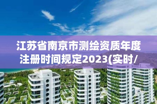 江苏省南京市测绘资质年度注册时间规定2023(实时/更新中)