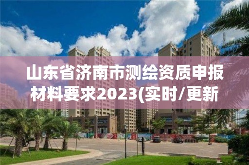 山东省济南市测绘资质申报材料要求2023(实时/更新中)