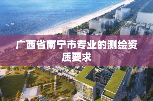 广西省南宁市专业的测绘资质要求