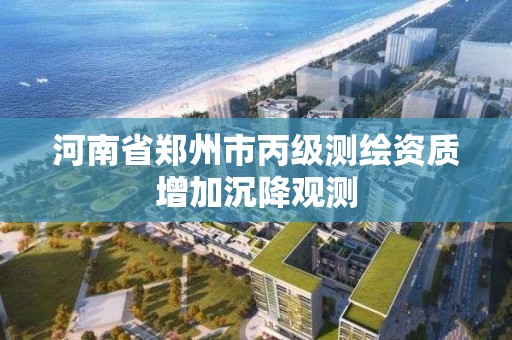 河南省郑州市丙级测绘资质增加沉降观测