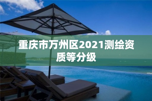 重庆市万州区2021测绘资质等分级