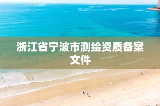 浙江省宁波市测绘资质备案文件