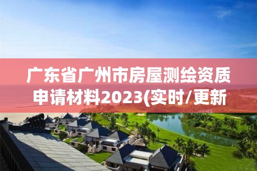 广东省广州市房屋测绘资质申请材料2023(实时/更新中)