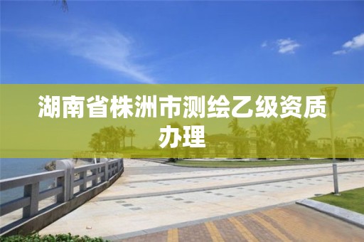 湖南省株洲市测绘乙级资质办理