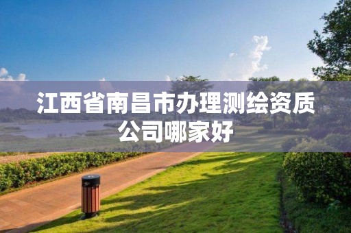 江西省南昌市办理测绘资质公司哪家好