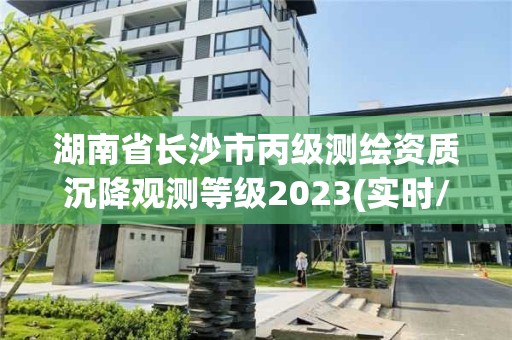 湖南省长沙市丙级测绘资质沉降观测等级2023(实时/更新中)