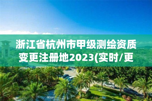 浙江省杭州市甲级测绘资质变更注册地2023(实时/更新中)