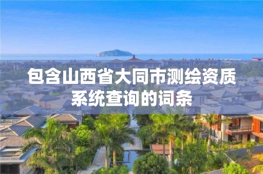 包含山西省大同市测绘资质系统查询的词条