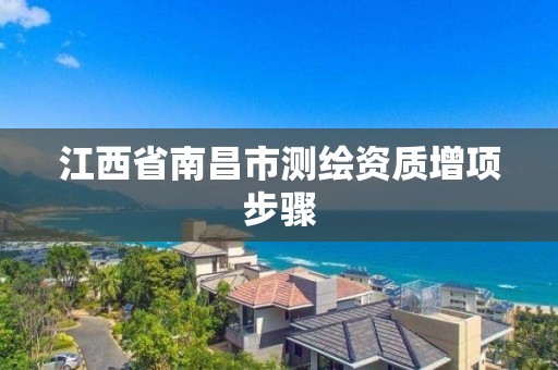 江西省南昌市测绘资质增项步骤