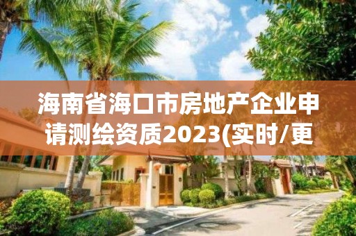 海南省海口市房地产企业申请测绘资质2023(实时/更新中)