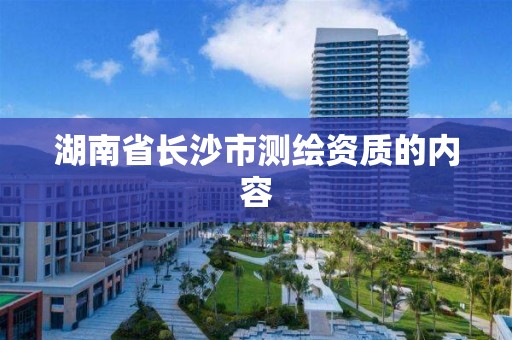 湖南省长沙市测绘资质的内容