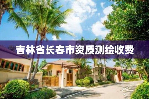 吉林省长春市资质测绘收费