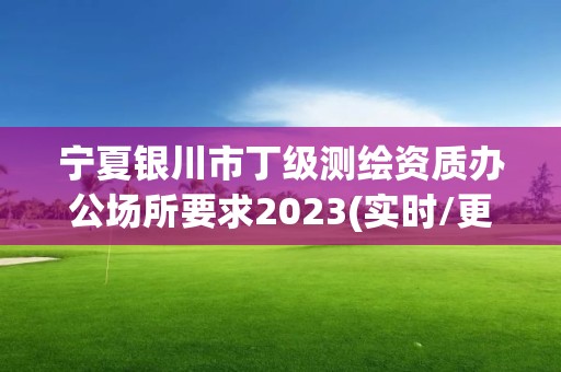 宁夏银川市丁级测绘资质办公场所要求2023(实时/更新中)