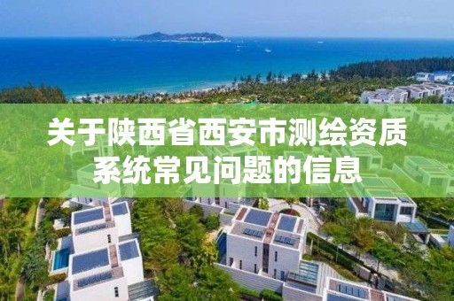 关于陕西省西安市测绘资质系统常见问题的信息