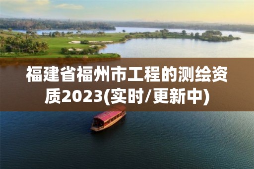 福建省福州市工程的测绘资质2023(实时/更新中)