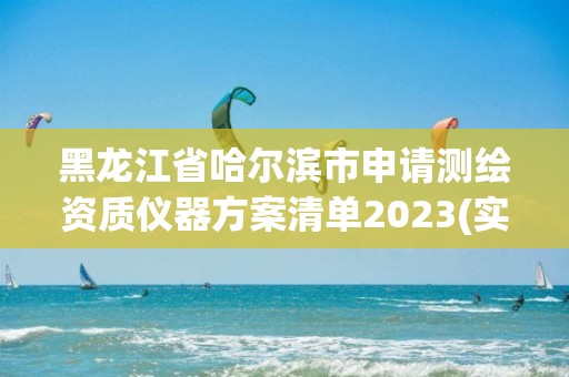 黑龙江省哈尔滨市申请测绘资质仪器方案清单2023(实时/更新中)