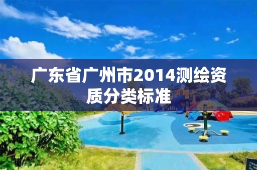 广东省广州市2014测绘资质分类标准