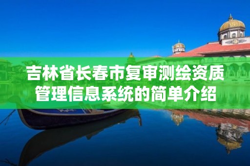 吉林省长春市复审测绘资质管理信息系统的简单介绍