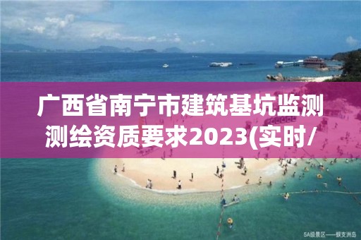 广西省南宁市建筑基坑监测测绘资质要求2023(实时/更新中)