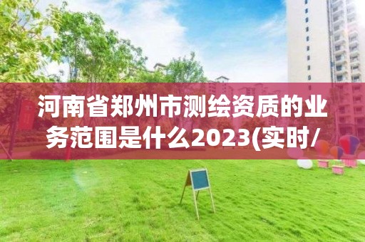 河南省郑州市测绘资质的业务范围是什么2023(实时/更新中)