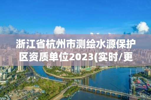 浙江省杭州市测绘水源保护区资质单位2023(实时/更新中)