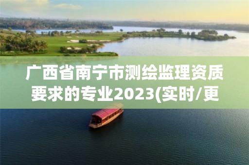 广西省南宁市测绘监理资质要求的专业2023(实时/更新中)