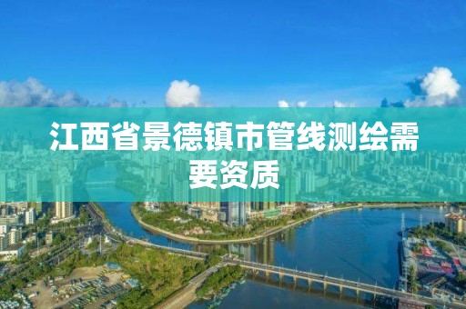 江西省景德镇市管线测绘需要资质