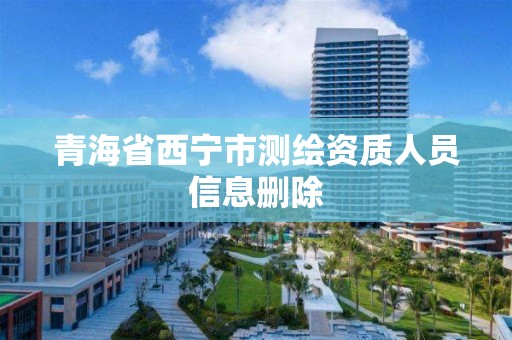 青海省西宁市测绘资质人员信息删除