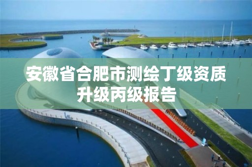 安徽省合肥市测绘丁级资质升级丙级报告