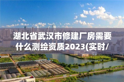 湖北省武汉市修建厂房需要什么测绘资质2023(实时/更新中)