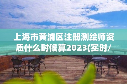 上海市黄浦区注册测绘师资质什么时候算2023(实时/更新中)