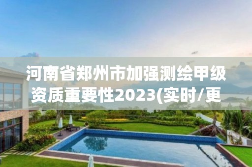 河南省郑州市加强测绘甲级资质重要性2023(实时/更新中)