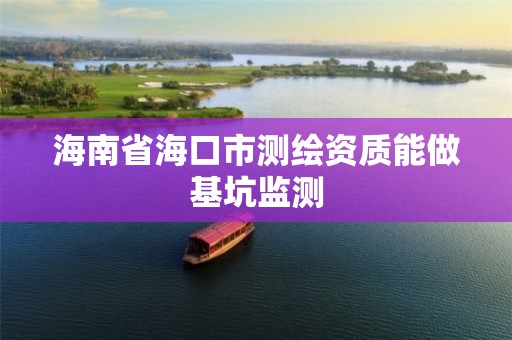 海南省海口市测绘资质能做基坑监测