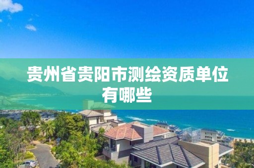 贵州省贵阳市测绘资质单位有哪些